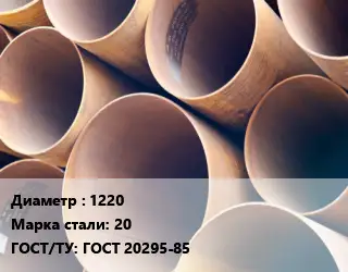 Труба магистральная 1220 Сталь: 20 ГОСТ: ГОСТ 20295-85